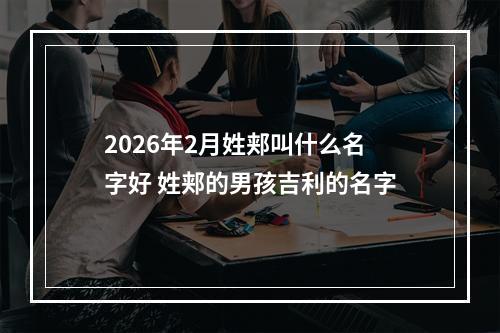 2026年2月姓郏叫什么名字好 姓郏的男孩吉利的名字