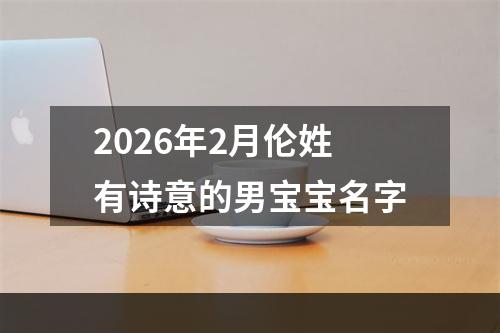 2026年2月伦姓有诗意的男宝宝名字