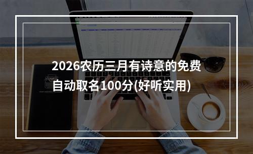 2026农历三月有诗意的免费自动取名100分(好听实用)