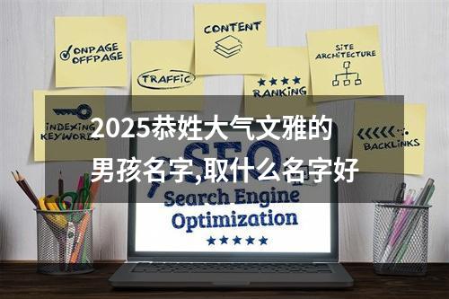 2025恭姓大气文雅的男孩名字,取什么名字好