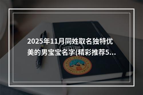 2025年11月同姓取名独特优美的男宝宝名字(精彩推荐595个)
