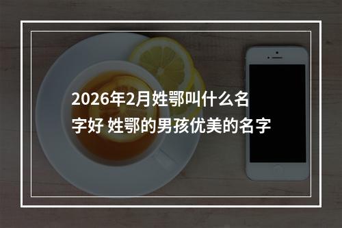 2026年2月姓鄂叫什么名字好 姓鄂的男孩优美的名字