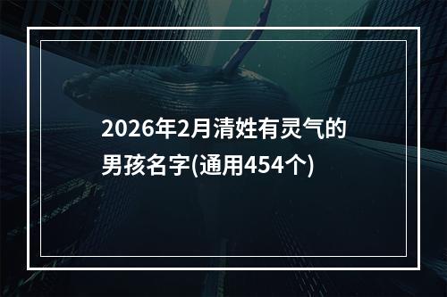 2026年2月清姓有灵气的男孩名字(通用454个)
