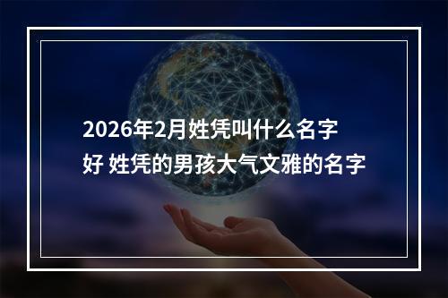 2026年2月姓凭叫什么名字好 姓凭的男孩大气文雅的名字