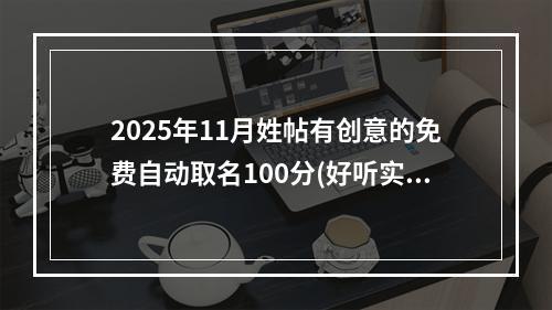 2025年11月姓帖有创意的免费自动取名100分(好听实用)