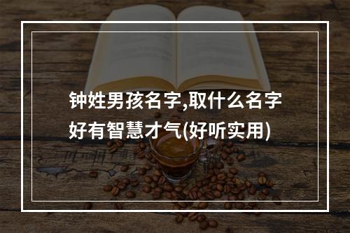 钟姓男孩名字,取什么名字好有智慧才气(好听实用)