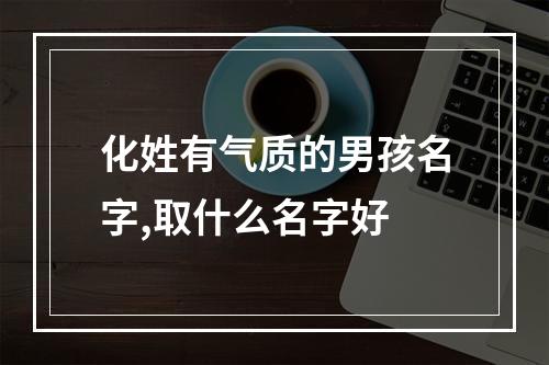 化姓有气质的男孩名字,取什么名字好