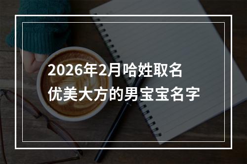 2026年2月哈姓取名优美大方的男宝宝名字