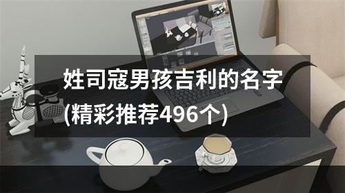 姓司寇男孩吉利的名字(精彩推荐496个)