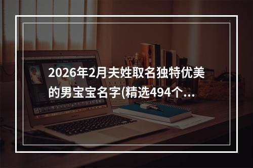 2026年2月夫姓取名独特优美的男宝宝名字(精选494个)
