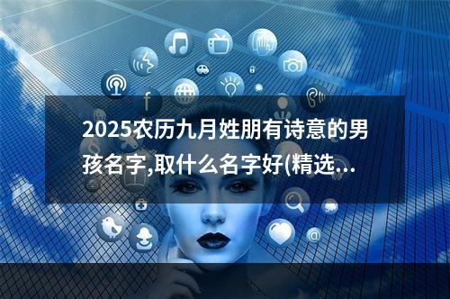 2025农历九月姓朋有诗意的男孩名字,取什么名字好(精选)