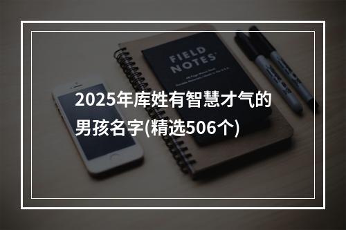2025年库姓有智慧才气的男孩名字(精选506个)
