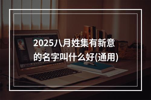 2025八月姓集有新意的名字叫什么好(通用)