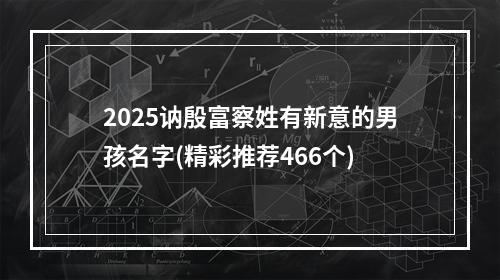 2025讷殷富察姓有新意的男孩名字(精彩推荐466个)