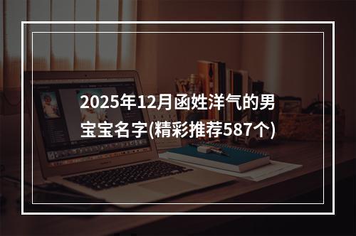 2025年12月函姓洋气的男宝宝名字(精彩推荐587个)