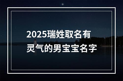 2025瑞姓取名有灵气的男宝宝名字