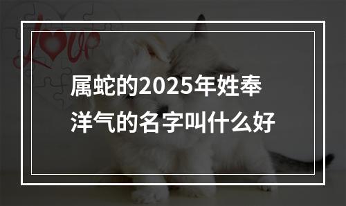 属蛇的2025年姓奉洋气的名字叫什么好