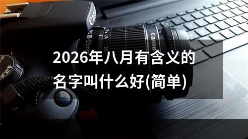2026年八月有含义的名字叫什么好(简单)