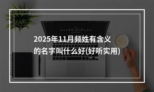 2025年11月频姓有含义的名字叫什么好(好听实用)