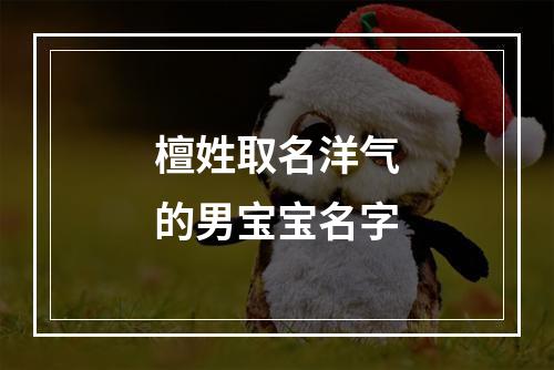 檀姓取名洋气的男宝宝名字