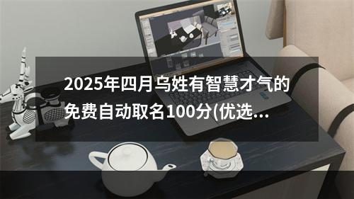 2025年四月乌姓有智慧才气的免费自动取名100分(优选)