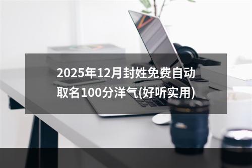 2025年12月封姓免费自动取名100分洋气(好听实用)