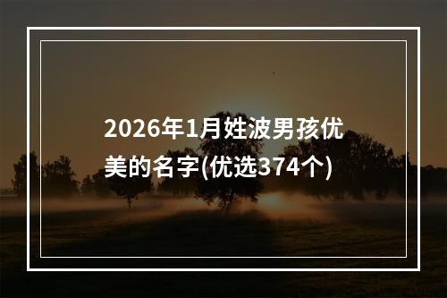 2026年1月姓波男孩优美的名字(优选374个)