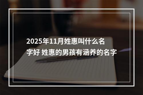 2025年11月姓惠叫什么名字好 姓惠的男孩有涵养的名字