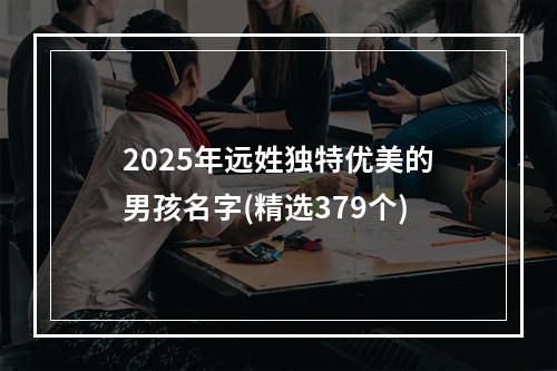 2025年远姓独特优美的男孩名字(精选379个)