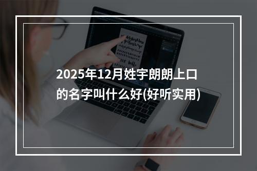 2025年12月姓宇朗朗上口的名字叫什么好(好听实用)