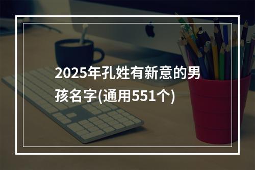 2025年孔姓有新意的男孩名字(通用551个)