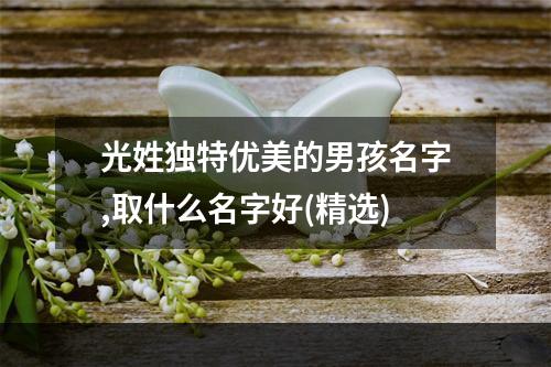 光姓独特优美的男孩名字,取什么名字好(精选)