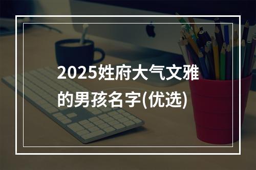 2025姓府大气文雅的男孩名字(优选)