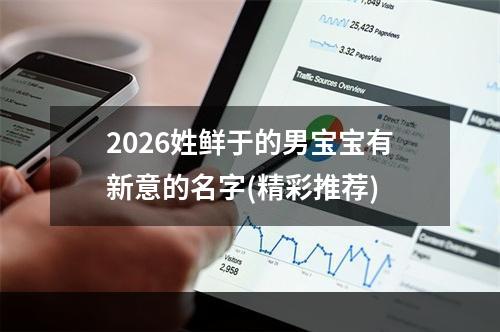 2026姓鲜于的男宝宝有新意的名字(精彩推荐)
