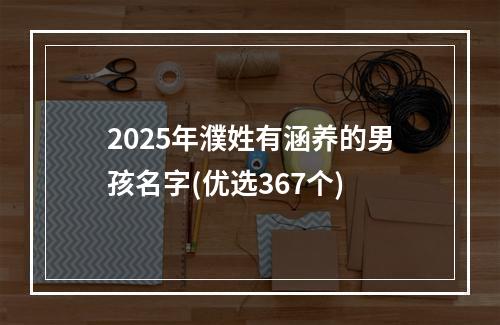 2025年濮姓有涵养的男孩名字(优选367个)