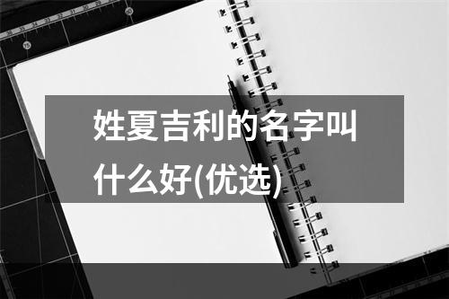 姓夏吉利的名字叫什么好(优选)