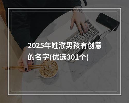 2025年姓濮男孩有创意的名字(优选301个)