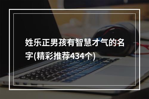 姓乐正男孩有智慧才气的名字(精彩推荐434个)