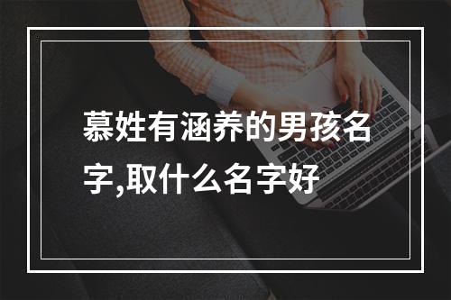 慕姓有涵养的男孩名字,取什么名字好
