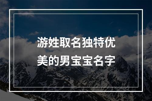 游姓取名独特优美的男宝宝名字