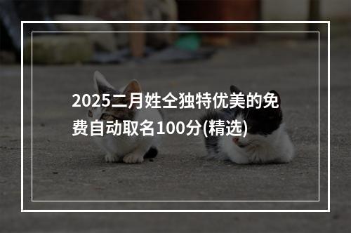 2025二月姓仝独特优美的免费自动取名100分(精选)