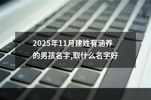 2025年11月建姓有涵养的男孩名字,取什么名字好