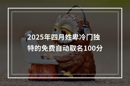 2025年四月姓卑冷门独特的免费自动取名100分