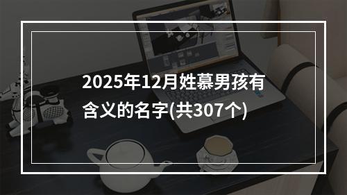 2025年12月姓慕男孩有含义的名字(共307个)