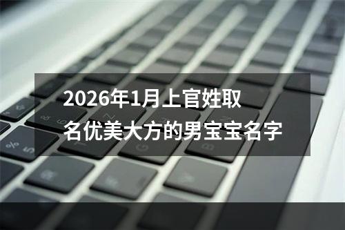 2026年1月上官姓取名优美大方的男宝宝名字