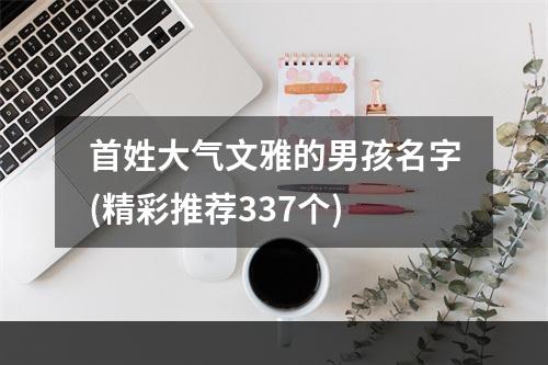 首姓大气文雅的男孩名字(精彩推荐337个)