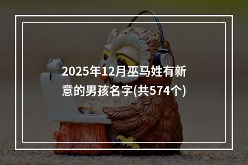 2025年12月巫马姓有新意的男孩名字(共574个)