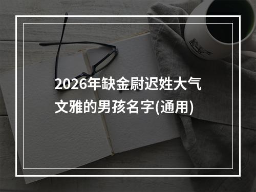 2026年缺金尉迟姓大气文雅的男孩名字(通用)