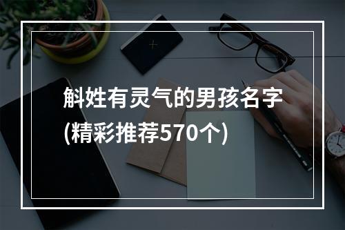 斛姓有灵气的男孩名字(精彩推荐570个)