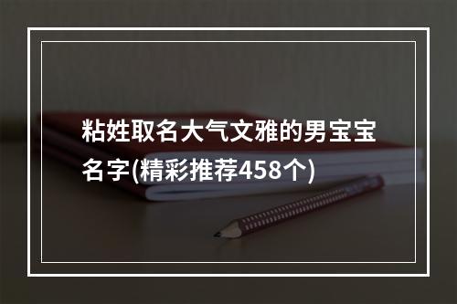 粘姓取名大气文雅的男宝宝名字(精彩推荐458个)